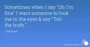 Sometimes when I say Oh I'm fine I want someone to look me in the eyes ...