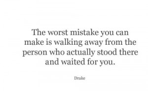 The Worst Mistakes You Can Make Is Walking Away From The Person