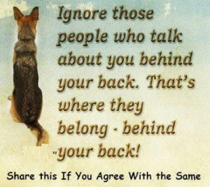 Ignore those people who talk about you behind your back. That's where ...