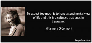 ... and this is a softness that ends in bitterness. - Flannery O'Connor