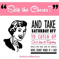 Hey Girl! Skip the chores and take Saturday off to catch up on naps ...