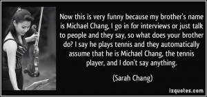 Now this is very funny because my brother's name is Michael Chang, I ...