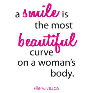 smile is the most beautiful curve on a woman's body.