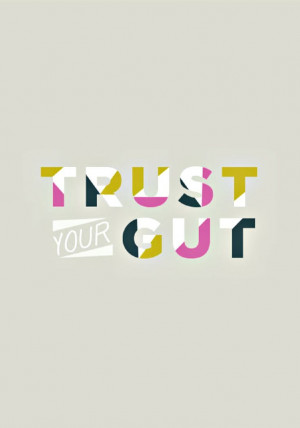 Trust Your Gut ... it's there for a good reason.