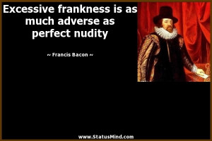 frankness is as much adverse as perfect nudity - Francis Bacon Quotes ...