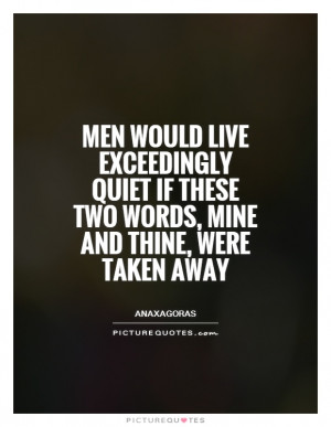 Men would live exceedingly quiet if these two words, mine and thine ...