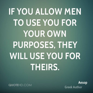 If you allow men to use you for your own purposes, they will use you ...