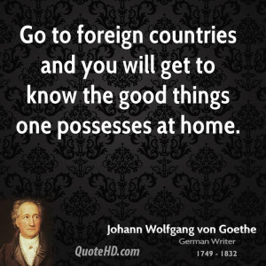 Go to foreign countries and you will get to know the good things one ...