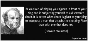 Be cautious of playing your Queen in front of your King and in ...