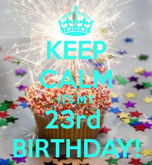KEEP CALM ITS MY 23rd BIRTHDAY! - KEEP CALM AND CARRY ON Image ...