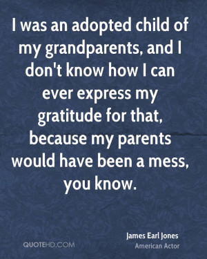 ... my gratitude for that, because my parents would have been a mess, you