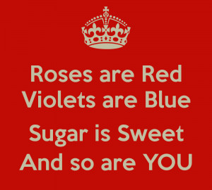 Roses are Red Violets are Blue Sugar is Sweet And so are YOU
