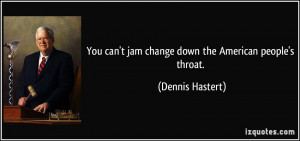You can't jam change down the American people's throat. - Dennis ...