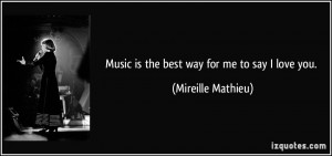 Music is the best way for me to say I love you. - Mireille Mathieu