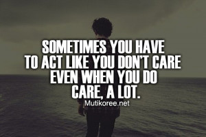 Sometimes you have to act like you don't care even when you do care, a ...