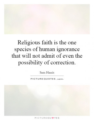 Religious faith is the one species of human ignorance that will not ...