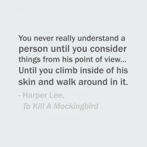 ... his skin and walk around in it. — Harper Lee, To Kill A Mockingbird
