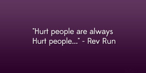 Hurt people are always Hurt people…” – Rev Run