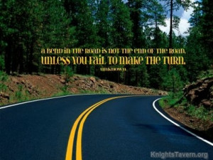 bend in the road is not the end of the road. Unless you fail to make ...