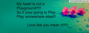 My heart is not aPlayground!!!!!So if your going to Play....Play ...
