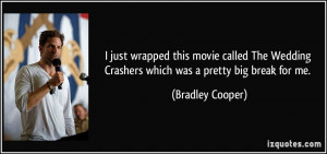 ... Wedding Crashers which was a pretty big break for me. - Bradley Cooper