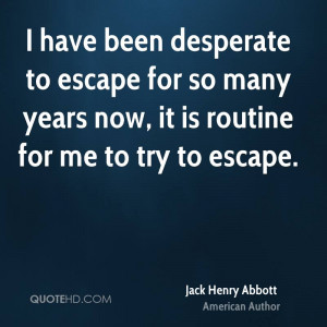 have been desperate to escape for so many years now, it is routine ...