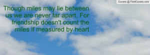 Though miles may lie between us we are never far apart, For friendship ...