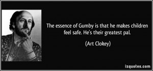 ... he makes children feel safe. He's their greatest pal. - Art Clokey