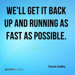 Dennis Dudley - We'll get it back up and running as fast as possible.