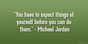 You have to expect things of yourself before you can do them ...
