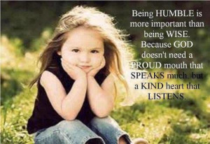 Being humble is more important than being wise. I agree cos this way ...