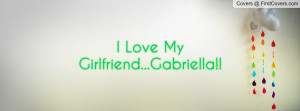 Love My Girlfriend...Gabriella Profile Facebook Covers