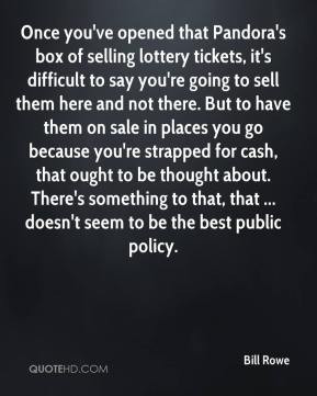 Bill Rowe - Once you've opened that Pandora's box of selling lottery ...