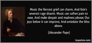 Music the fiercest grief can charm, And fate's severest rage disarm ...