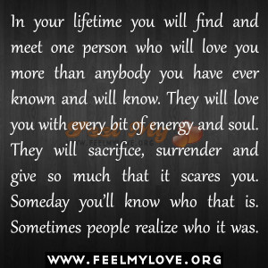 in your lifetime you will find and meet one person who will love you ...