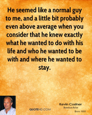 like a normal guy to me, and a little bit probably even above average ...