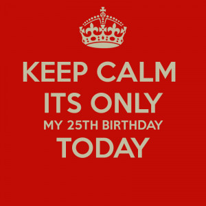Keep Calm Its My 25th Birthday