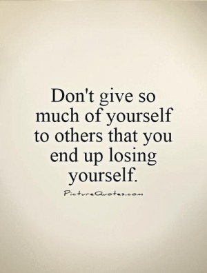 ... of yourself to others that you end up losing yourself Picture Quote #1