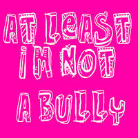 At Least I'm Not A Bully