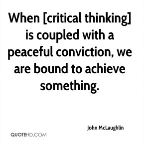 When [critical thinking] is coupled with a peaceful conviction, we are ...