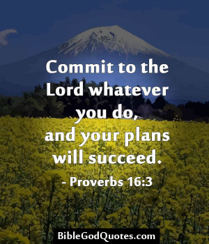 Commit to the Lord whatever you do, and your plans will succeed ...