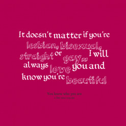 ... bisexual, *straight or *gay.. I will always *love you and know you\'re