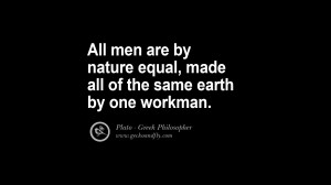 ... by nature equal, made all of the same earth by one workman. – Plato
