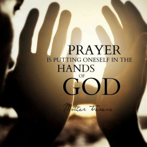 Prayer is putting one's self in the hands of God. ~Mother Teresa