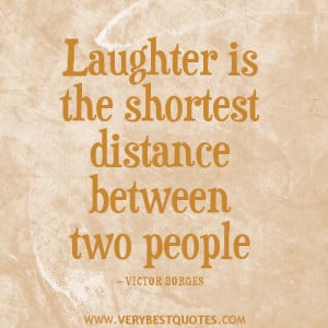 Laughter is the shortest distance between two people — VICTOR BORGES
