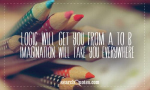 Logic will get you from A to B. Imagination will take you everywhere ...