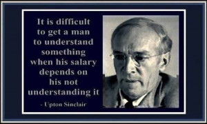 Upton Sinclair [I dedicate this quote to all of the low life ...