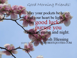 ... , May good luck pursue you each morning and night. ~Irish Blessing
