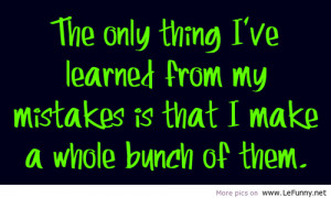 The Only Thing I’ve Learned From My Mistakes Is That I Make A Whole ...