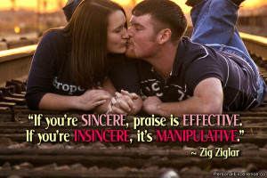 ... effective. If you’re insincere, it’s manipulative.” ~ Zig Ziglar